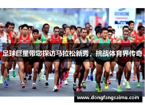 足球巨星带您探访马拉松新秀，挑战体育界传奇
