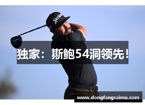 独家：斯鲍54洞领先！