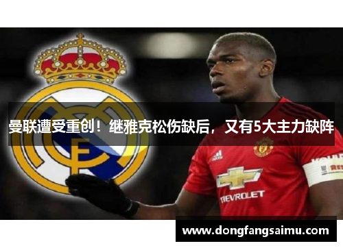 曼联遭受重创！继雅克松伤缺后，又有5大主力缺阵